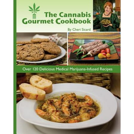 The Cannabis Gourmet Cookbook : Over 120 Delicious Medical Marijuana-Infused