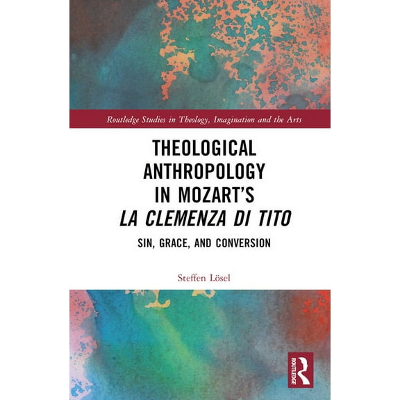 Routledge Studies in Theology, Imaginati Theological Anthropology in Mozart's La clemenza di Tito: Sin, Grace, and Conversion, (Hardcover)