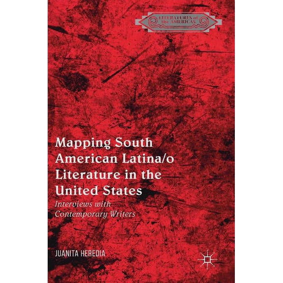 Literatures of the Americas Mapping South American Latina/O Literature in the United States: Interviews with Contemporary Writers, (Hardcover)