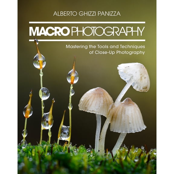 Macro Photography: Mastering the Tools and Techniques of Close-Up Photography, (Paperback)
