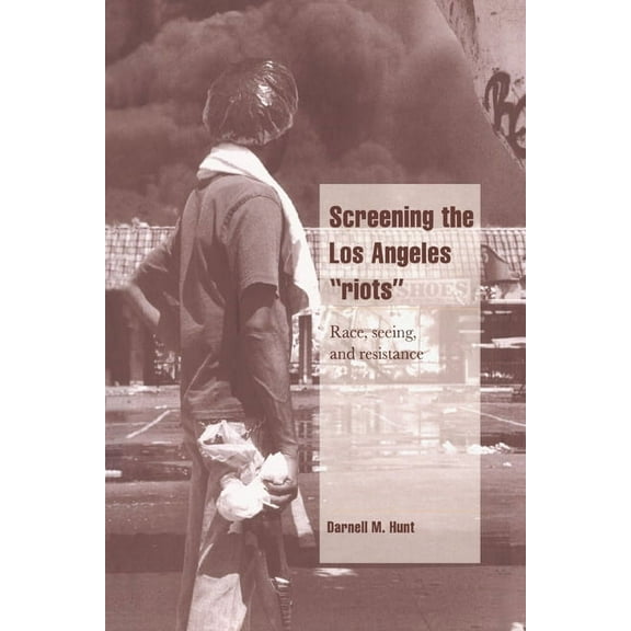 Cambridge Cultural Social Studies Screening the Los Angeles 'Riots': Race, Seeing, and Resistance, (Paperback)