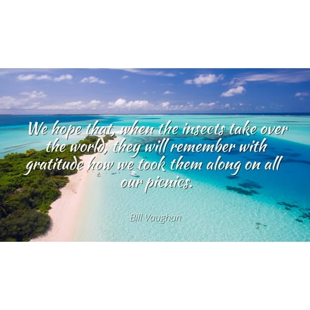 Insects And The Homes They Build Bill Vaughan - Famous Quotes Laminated POSTER PRINT 24x20 - We hope that, when the insects take over the world, they will remember with gratitude how we took them along on all our picnics. ()