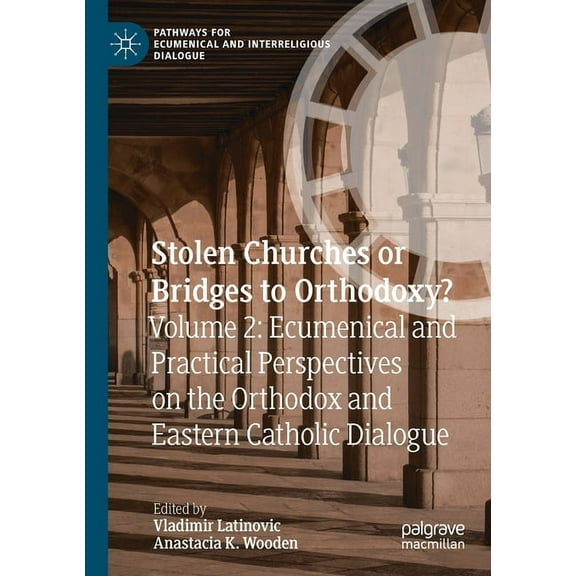 Pathways for Ecumenical and Interreligio Stolen Churches or Bridges to Orthodoxy?: Volume 2: Ecumenical and Practical Perspectives on the Orthodox and Eastern Ca, (Paperback)