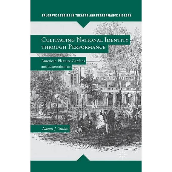 Palgrave Studies in Theatre and Performa Cultivating National Identity Through Performance: American Pleasure Gardens and Entertainment, (Paperback)
