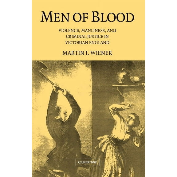 Men of Blood: Violence Manliness and Criminal Justice in Victorian England, (Hardcover)