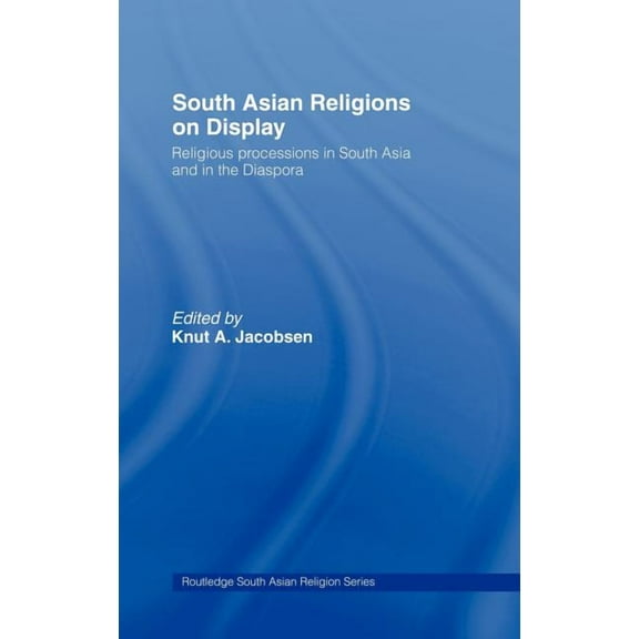Routledge South Asian Religion South Asian Religions on Display: Religious Processions in South Asia and in the Diaspora, (Hardcover)