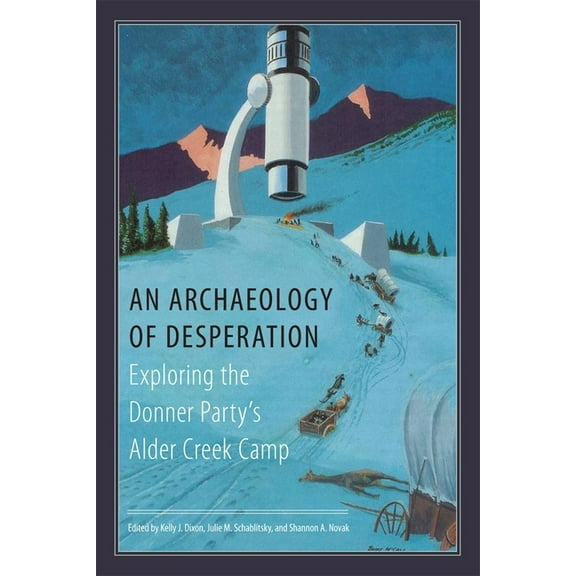 An Archaeology of Desperation: Exploring the Donner Party's Alder Creek Camp, (Hardcover)
