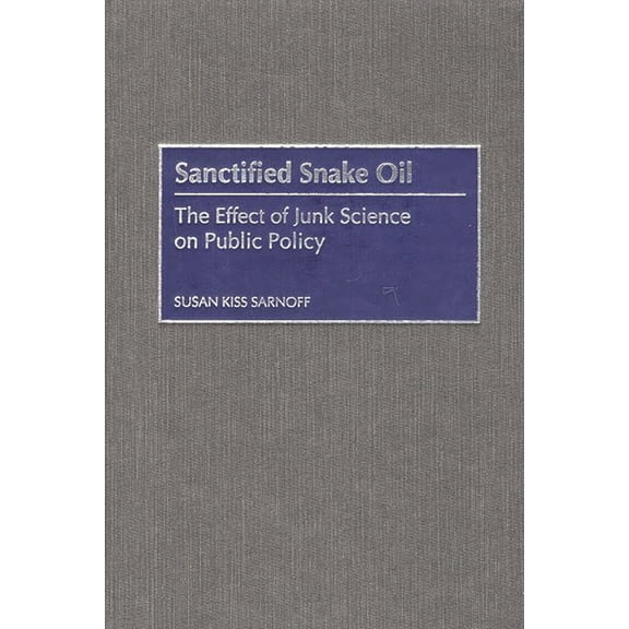 Sanctified Snake Oil: The Effect of Junk Science on Public Policy, (Hardcover)