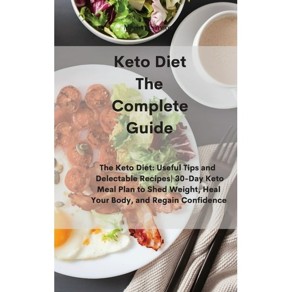 Keto Diet The Complete Guide: The Keto Diet: Useful Tips and Delectable Recipes- 30-Day Keto Meal Plan to Shed Weight, Heal Your Body, and Regain Confidence (Hardcover)