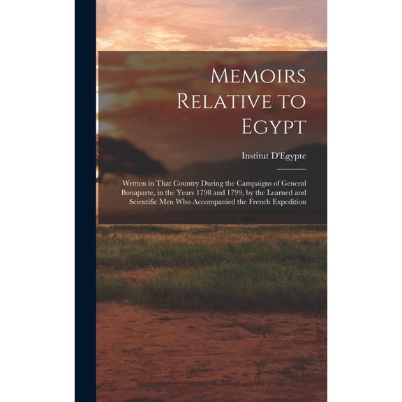 Memoirs Relative to Egypt: Written in That Country During the Campaigns of General Bonaparte, in the Years 1798 and 1799, by the Learned and Scientific Men Who Accompanied the French Expedition (Hardc