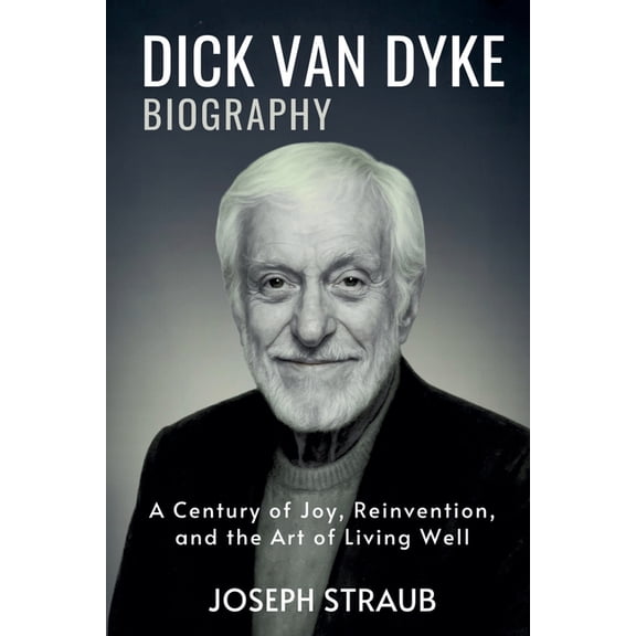 Dick Van Dyke Biography: A Century of Joy, Reinvention, and the Art of Living Well, (Paperback)