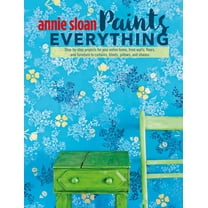Annie Sloan Paints Everything : Step-by-step projects for your entire home, from walls, floors, and furniture, to curtains, blinds, pillows, and shades (Paperback)