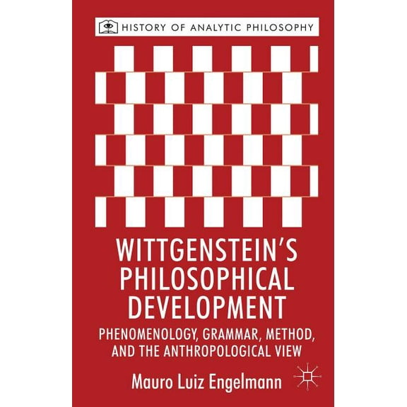 History of Analytic Philosophy Wittgenstein's Philosophical Development: Phenomenology, Grammar, Method, and the Anthropological View, (Hardcover)
