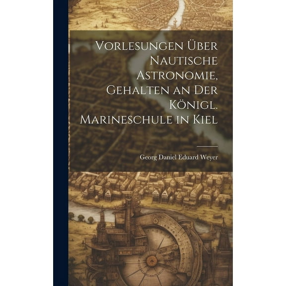 Vorlesungen über nautische Astronomie, gehalten an der königl. Marineschule in Kiel (Hardcover)