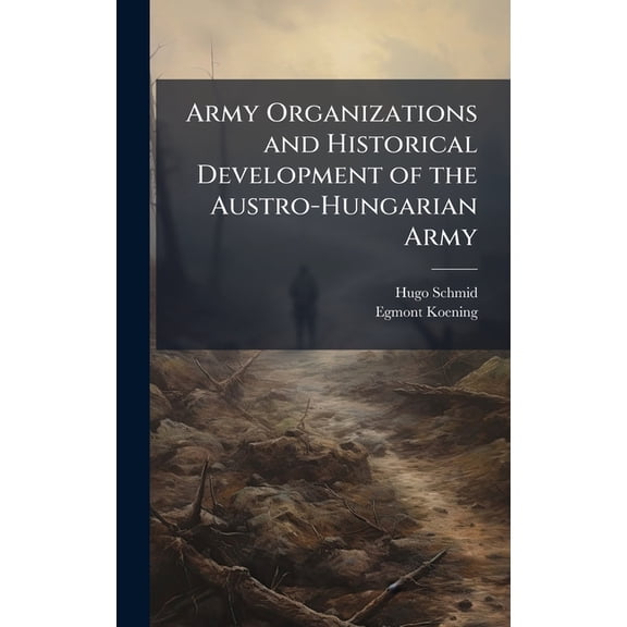 Army Organizations and Historical Development of the Austro-Hungarian Army, (Hardcover)