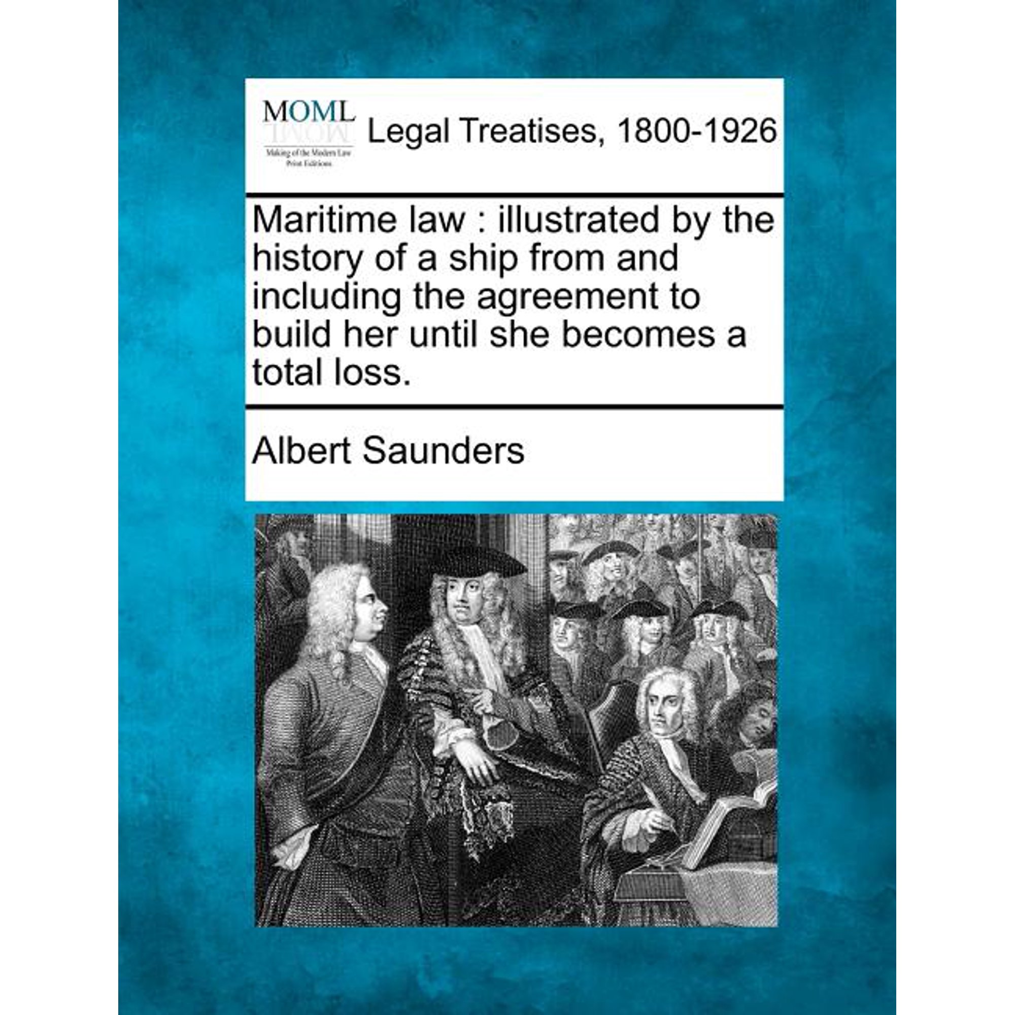 Maritime law: illustrated by the history of a ship from and including the agreement to build her until she becomes a tot, (Paperback)