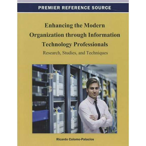 Premier Reference Source Enhancing the Modern Organization through Information Technology Professionals: Research, Studies, and Techniques, (Hardcover)