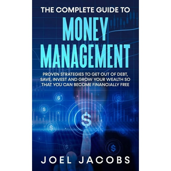 The Complete Guide to Money Management: Proven Strategies To Get Out Of Debt, Save, Invest And Grow Your Wealth So That , (Paperback)