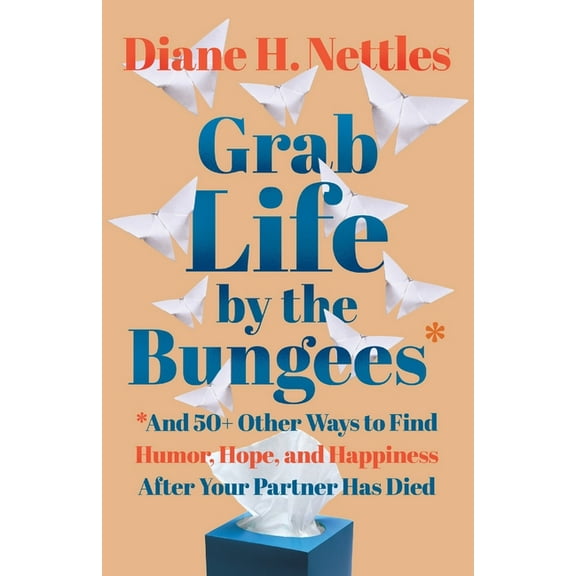 Grab Life by the Bungees: And 50 Other Ways to Find Humor, Hope, and Happiness After Your Partner Has Died, (Paperback)