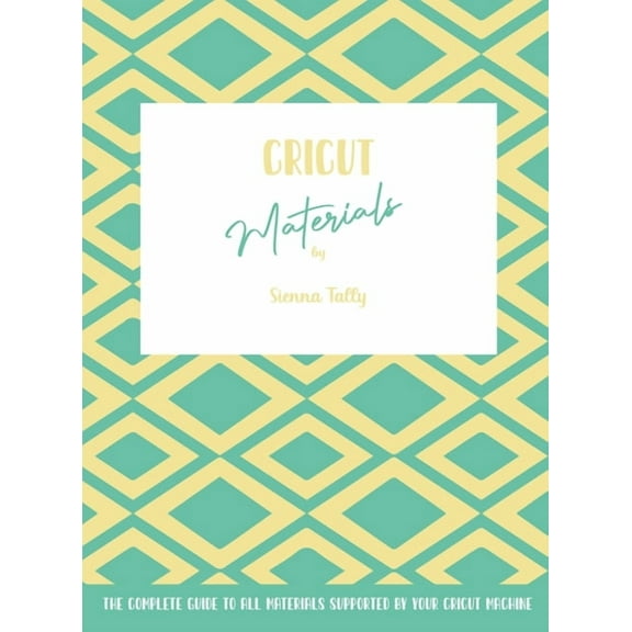 Cricut Materials: The Complete Guide To All Materials Supported By Your Cricut Machine, (Hardcover)