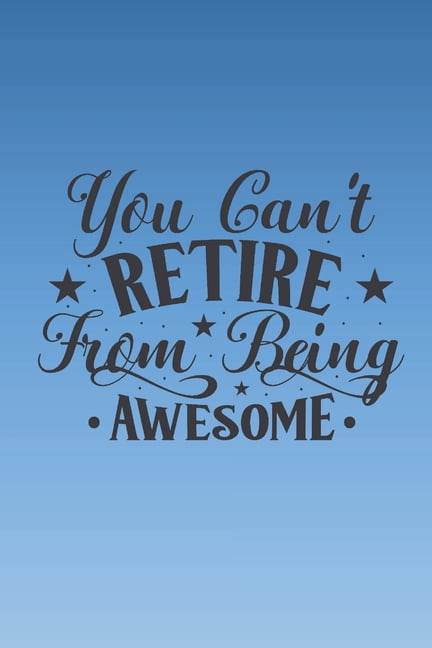 You can't retire from being awesome  Cute retirement quote notebook to