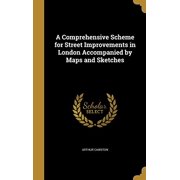 A Comprehensive Scheme for Street Improvements in London Accompanied by Maps and Sketches Hardcover 1360796231 9781360796239 Arthur Cawston