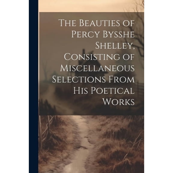 The Beauties of Percy Bysshe Shelley, Consisting of Miscellaneous Selections From his Poetical Works (Paperback)