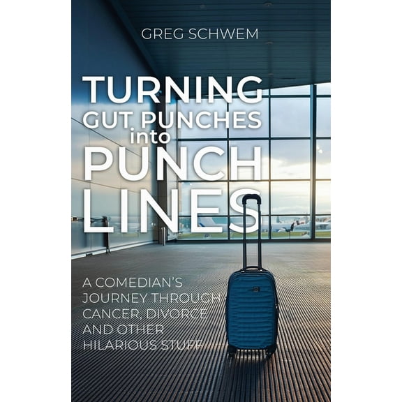 Turning Gut Punches into Punch Lines: A Comedian's Journey Through Cancer, Divorce and Other Hilarious Stuff, (Paperback)
