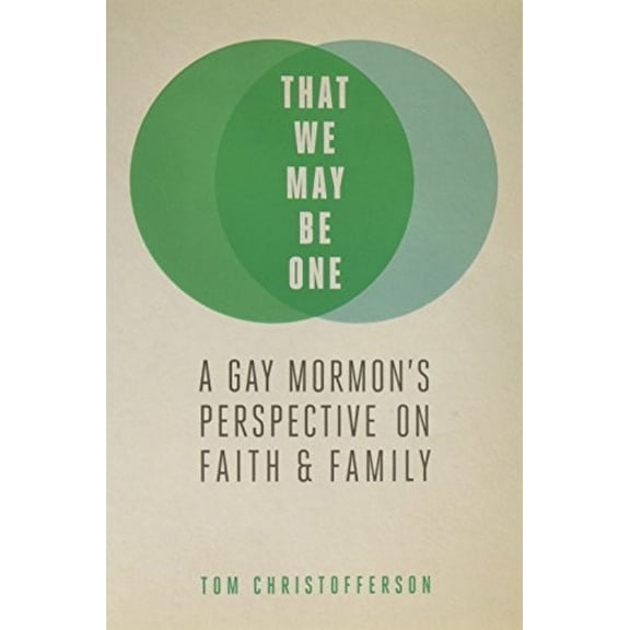 That We May Be One: A Gay Mormon's Perspective on Faith and Family by Tom Christofferson