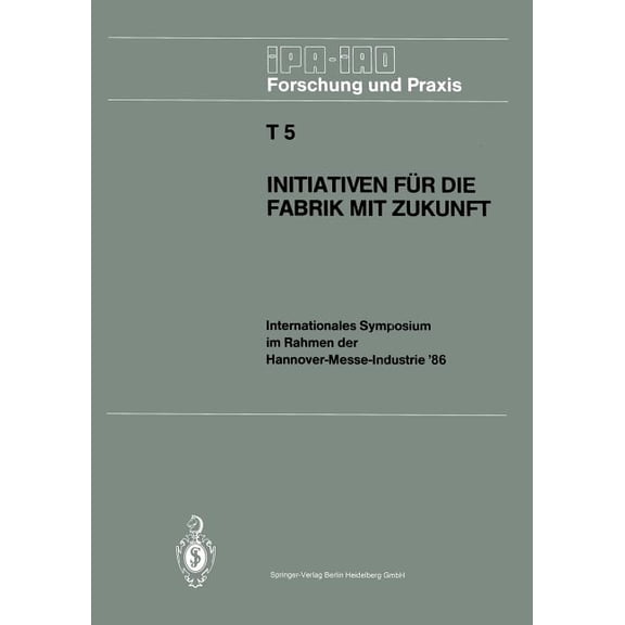 IPA-Iao - Forschung Und Praxis Tagungsbe Initiativen FÃ¼r Die Fabrik Mit Zukunft: Internationales Symposium Im Rahmen Der Hannover-Messe-Industrie '86 10. Un, Book 5, (Paperback)