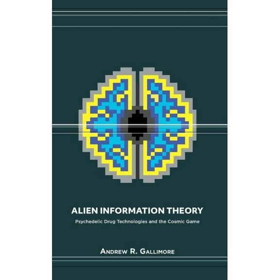 Alien Information Theory: Psychedelic Drug Technologies and the Cosmic Game, (Hardcover)