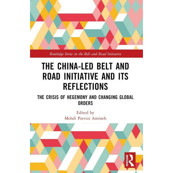 Routledge the Belt and Road Initiative The China-led Belt and Road Initiative and its Reflections: The Crisis of Hegemony and Changing Global Orders, (Paperback)