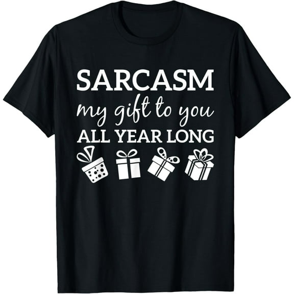 Sarcasm My Gift To You All Year Long Funny Sarcastic Joke T-Shirt