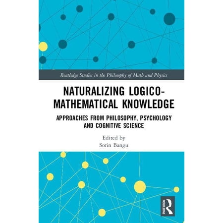 Routledge Studies in the Philosophy of M Naturalizing Logico-Mathematical Knowledge: Approaches from Philosophy Psychology and Cognitive Science (Hardcover)