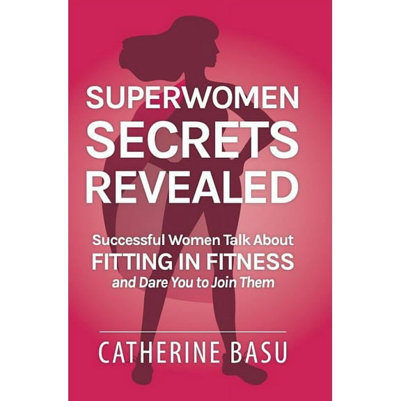 Superwomen Secrets Revealed: Successful Women Talk About Fitting in Fitness and Dare You to Join Them, (Hardcover)