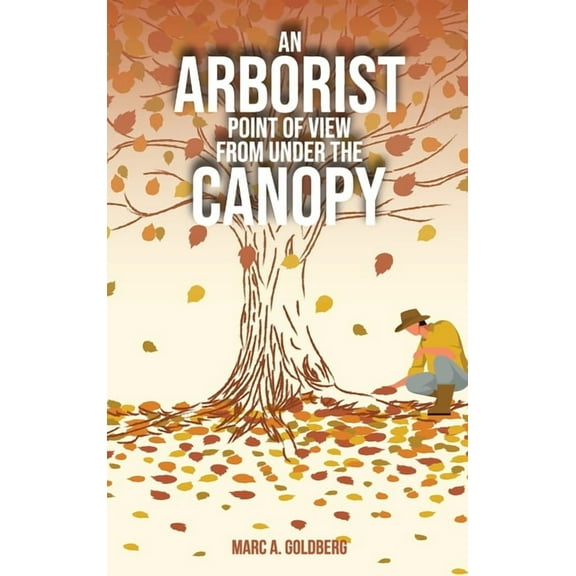 An Arborist Point Of View From Under The Canopy, (Hardcover)