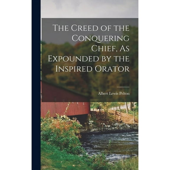 The Creed of the Conquering Chief, As Expounded by the Inspired Orator, (Hardcover)