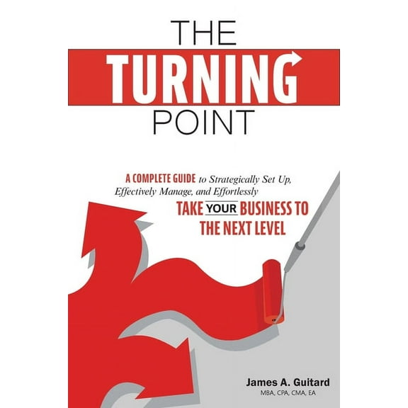 The Turning Point: A Complete Guide to Strategically Set Up, Effectively Manage, and Effortlessly Take Your Business To The Next Level