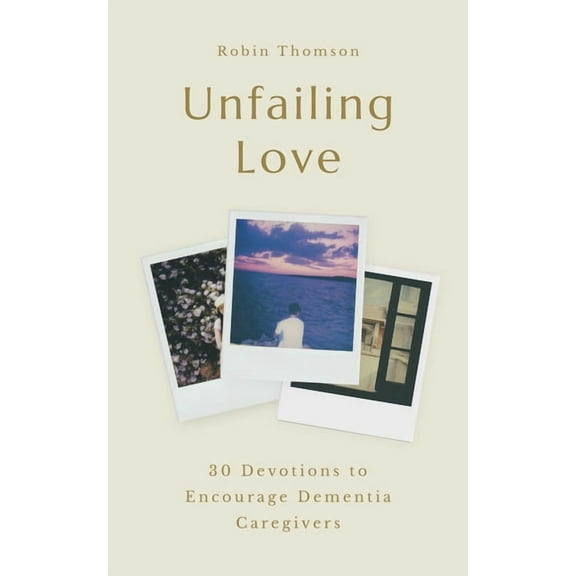 Unfailing Love: 30 Devotions to Encourage Dementia Caregivers, (Paperback)