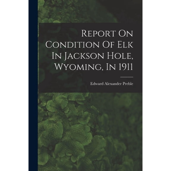 Report On Condition Of Elk In Jackson Hole, Wyoming, In 1911 (Paperback)