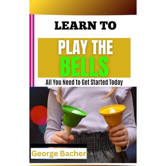 Learn to Play the Bells: All You Need To Get Started Today, (Paperback)