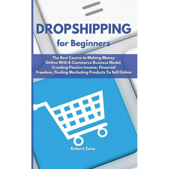 Dropshipping For Beginners : The Best Course to Making Money Online With E-Commerce Business Model Creating Passive Income, Financial Freedom, Finding Marketing Products To Sell Online (Hardcover)