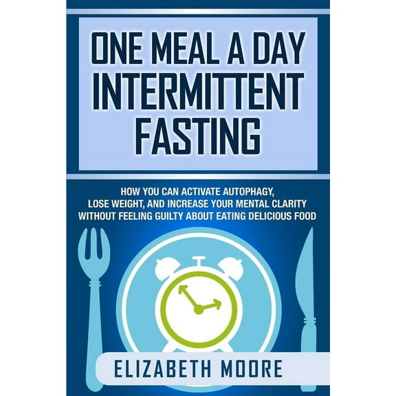 One Meal a Day Intermittent Fasting: How You Can Activate Autophagy, Lose Weight, and Increase Your Mental Clarity Witho, (Paperback)