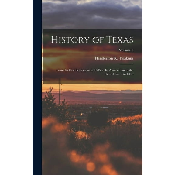 History of Texas: From its First Settlement in 1685 to its Annexation to the United States in 1846; Volume 2, (Hardcover)