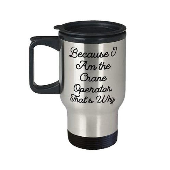 Reusable Crane operator Travel Mug, Because I Am the, For Friends, Present From Friends, Insulated Travel Mug For Crane operator