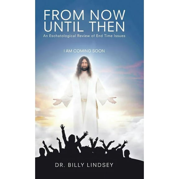 From Now Until Then: An Eschatological Review of End Time Issues (Hardcover)