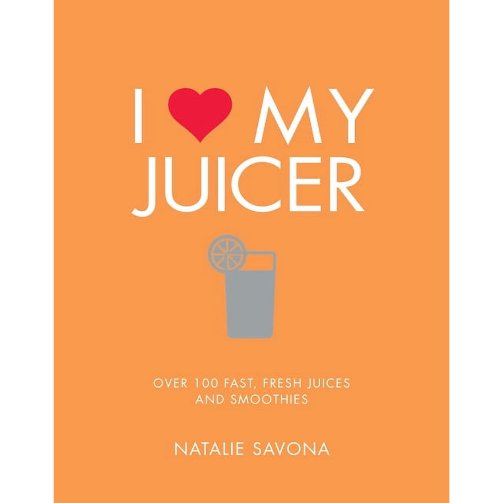 I Love My Juicer : Over 100 fast, fresh juices and smoothies (Paperback)