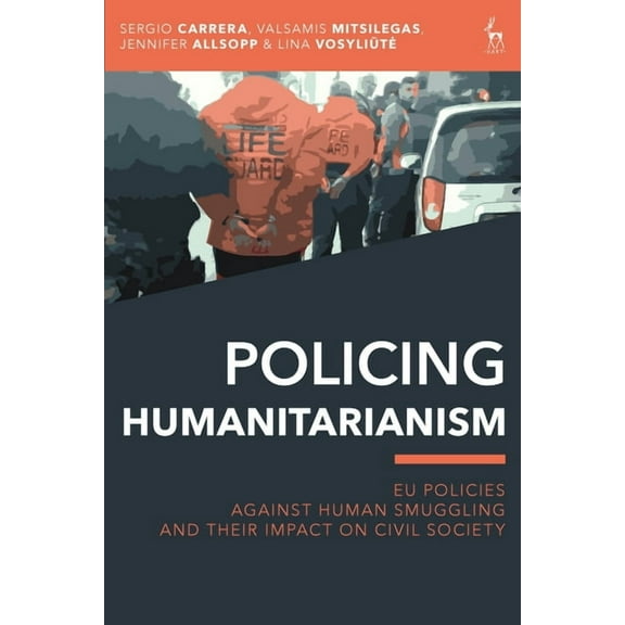 Policing Humanitarianism: EU Policies Against Human Smuggling and Their Impact on Civil Society, (Hardcover)