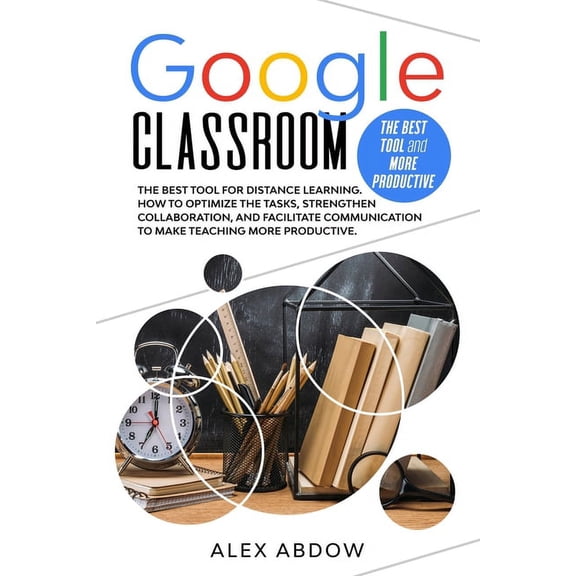 Google Classroom: The Best Tool For Distance Learning. How To Optimize The Tasks, Strengthen Collaboration, And Facilita, (Paperback)