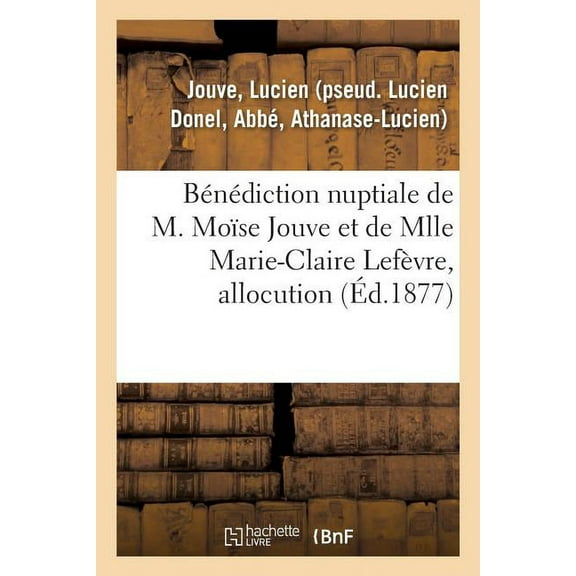 Bénédiction Nuptiale de M. Moïse Jouve Et de Mlle Marie-Claire Lefèvre, Allocution (Paperback)